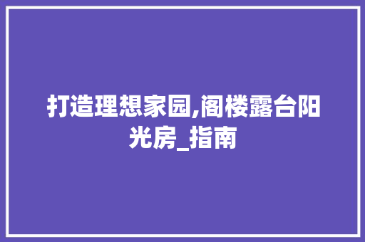 打造理想家园,阁楼露台阳光房_指南