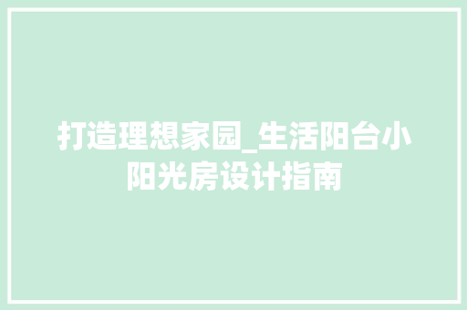 打造理想家园_生活阳台小阳光房设计指南