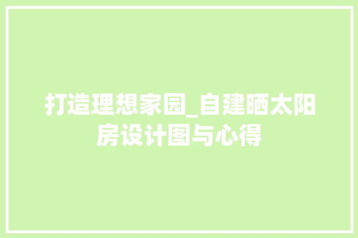 打造理想家园_自建晒太阳房设计图与心得