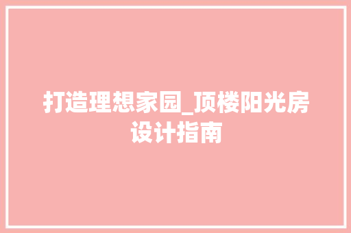 打造理想家园_顶楼阳光房设计指南