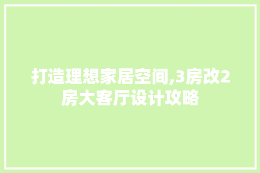 打造理想家居空间,3房改2房大客厅设计攻略