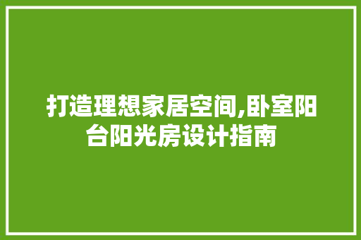打造理想家居空间,卧室阳台阳光房设计指南