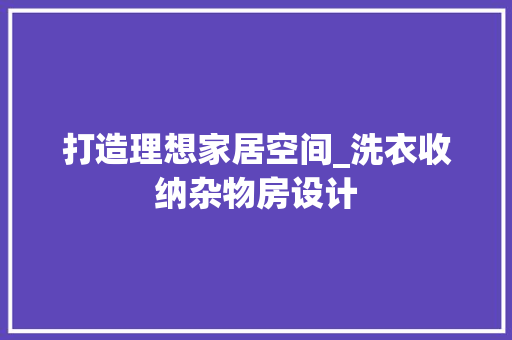 打造理想家居空间_洗衣收纳杂物房设计