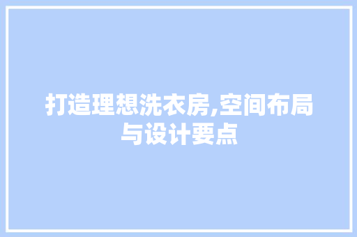 打造理想洗衣房,空间布局与设计要点