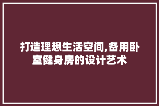 打造理想生活空间,备用卧室健身房的设计艺术