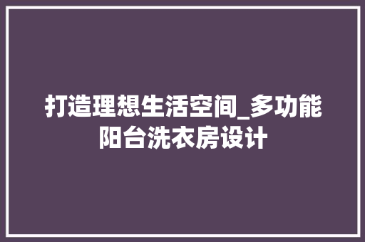 打造理想生活空间_多功能阳台洗衣房设计