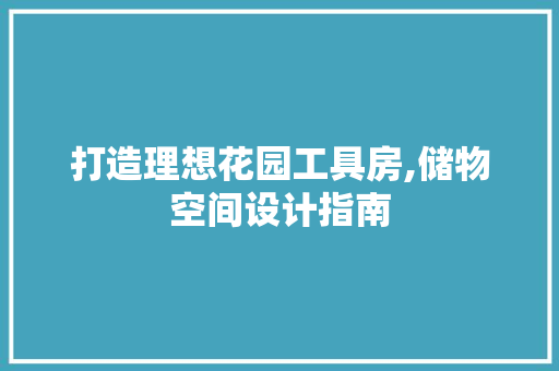 打造理想花园工具房,储物空间设计指南