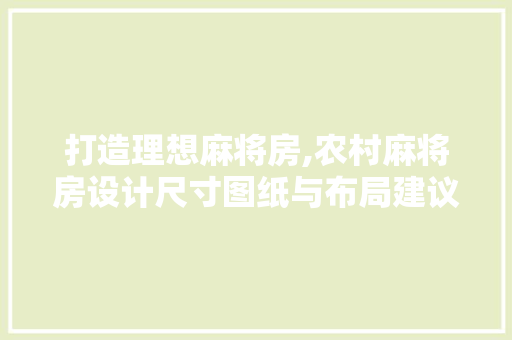 打造理想麻将房,农村麻将房设计尺寸图纸与布局建议