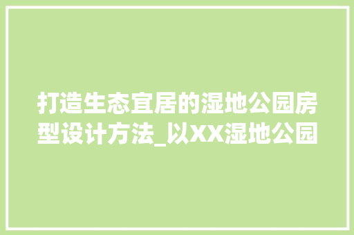 打造生态宜居的湿地公园房型设计方法_以XX湿地公园为例