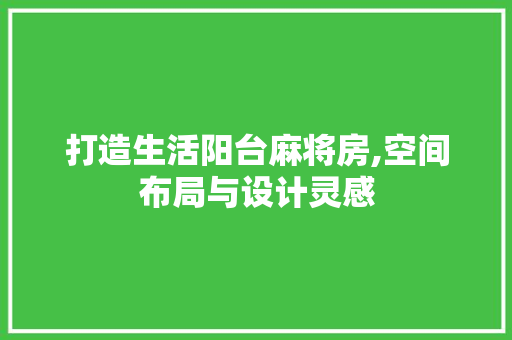 打造生活阳台麻将房,空间布局与设计灵感