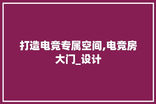 打造电竞专属空间,电竞房大门_设计
