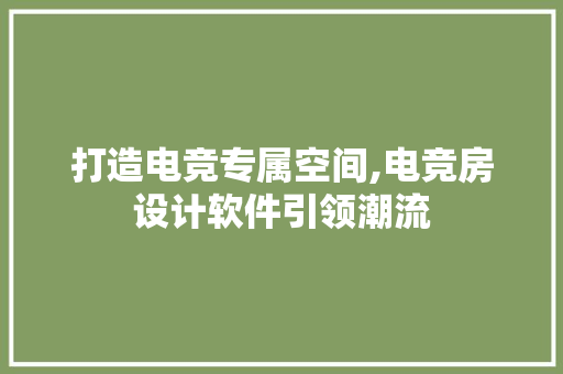 打造电竞专属空间,电竞房设计软件引领潮流