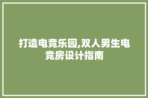 打造电竞乐园,双人男生电竞房设计指南