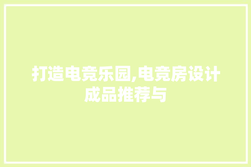 打造电竞乐园,电竞房设计成品推荐与