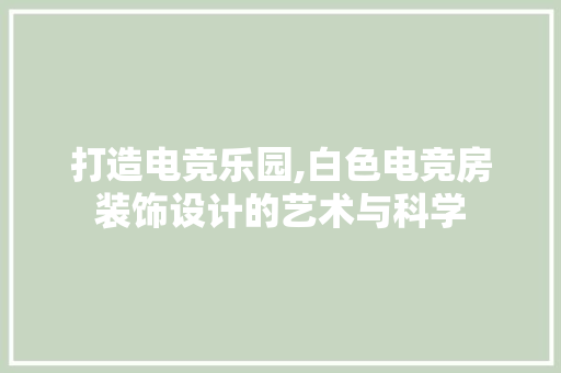 打造电竞乐园,白色电竞房装饰设计的艺术与科学