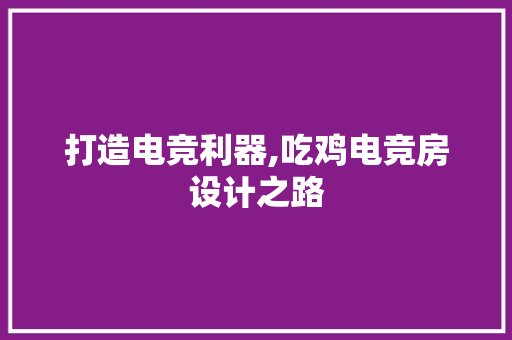 打造电竞利器,吃鸡电竞房设计之路