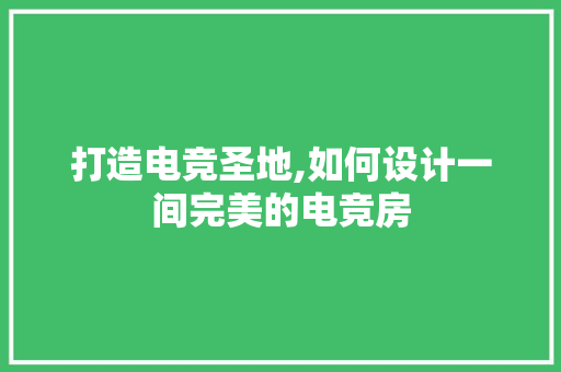 打造电竞圣地,如何设计一间完美的电竞房