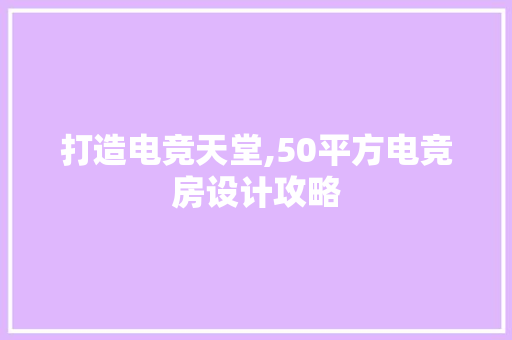 打造电竞天堂,50平方电竞房设计攻略