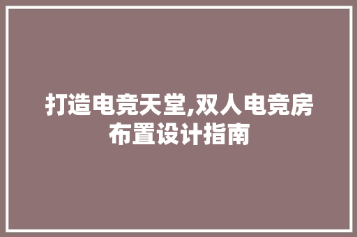 打造电竞天堂,双人电竞房布置设计指南