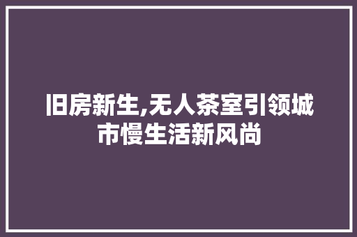 旧房新生,无人茶室引领城市慢生活新风尚