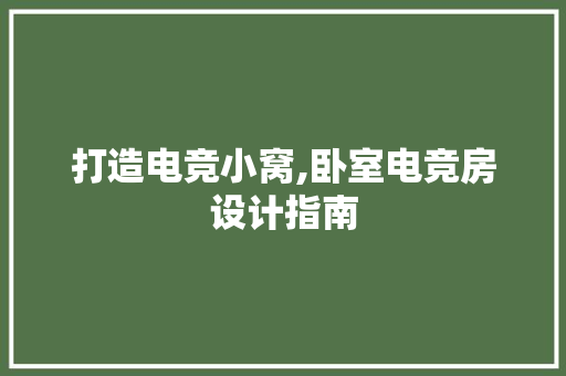 打造电竞小窝,卧室电竞房设计指南