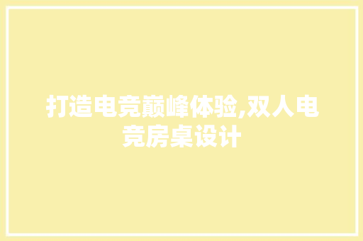 打造电竞巅峰体验,双人电竞房桌设计