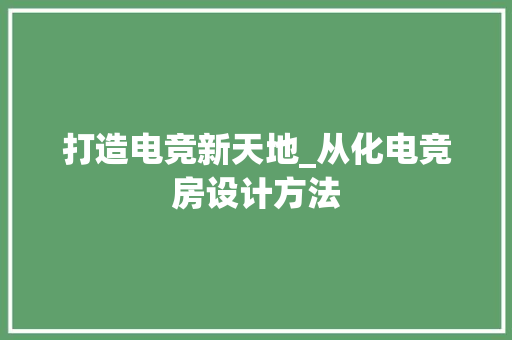 打造电竞新天地_从化电竞房设计方法