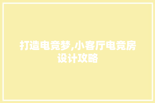 打造电竞梦,小客厅电竞房设计攻略