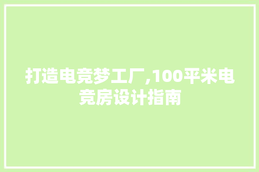 打造电竞梦工厂,100平米电竞房设计指南