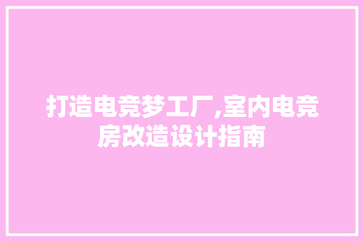 打造电竞梦工厂,室内电竞房改造设计指南