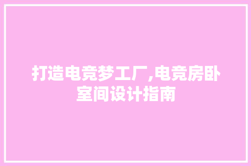 打造电竞梦工厂,电竞房卧室间设计指南