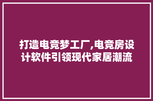 打造电竞梦工厂,电竞房设计软件引领现代家居潮流