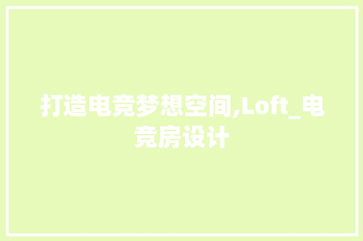 打造电竞梦想空间,Loft_电竞房设计