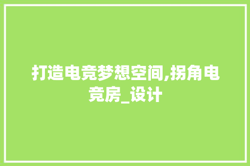 打造电竞梦想空间,拐角电竞房_设计