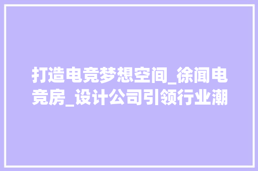 打造电竞梦想空间_徐闻电竞房_设计公司引领行业潮流
