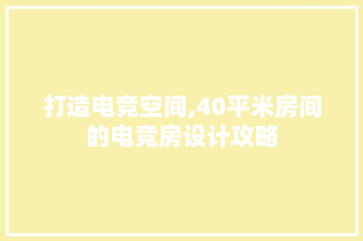 打造电竞空间,40平米房间的电竞房设计攻略