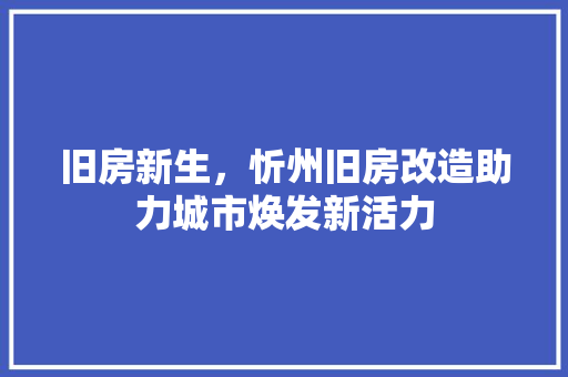 旧房新生，忻州旧房改造助力城市焕发新活力