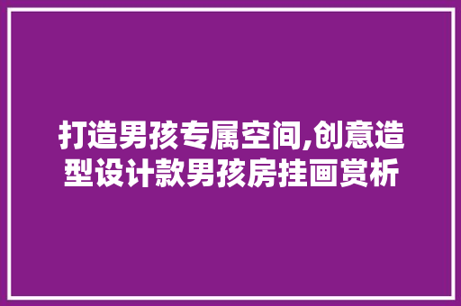 打造男孩专属空间,创意造型设计款男孩房挂画赏析