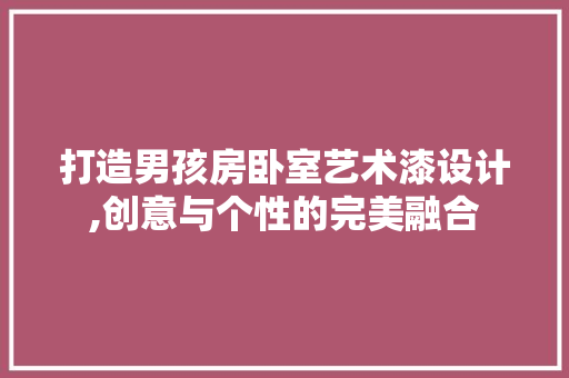 打造男孩房卧室艺术漆设计,创意与个性的完美融合