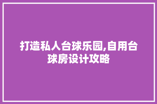 打造私人台球乐园,自用台球房设计攻略