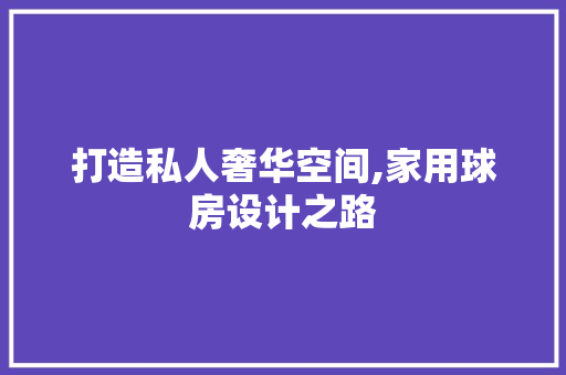 打造私人奢华空间,家用球房设计之路