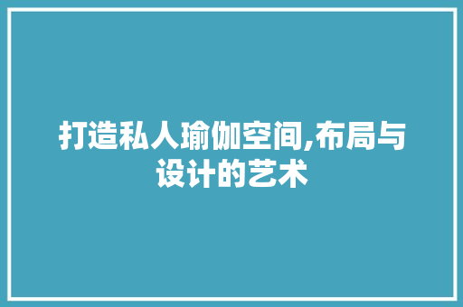 打造私人瑜伽空间,布局与设计的艺术