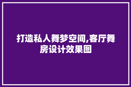 打造私人舞梦空间,客厅舞房设计效果图