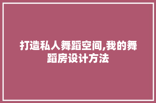 打造私人舞蹈空间,我的舞蹈房设计方法