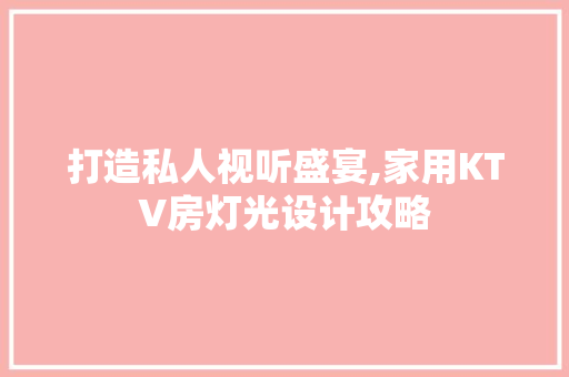打造私人视听盛宴,家用KTV房灯光设计攻略