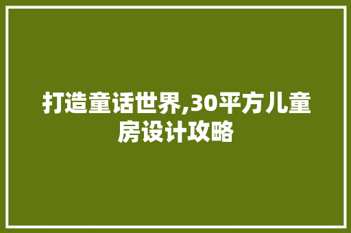 打造童话世界,30平方儿童房设计攻略