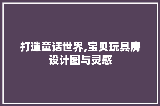 打造童话世界,宝贝玩具房设计图与灵感