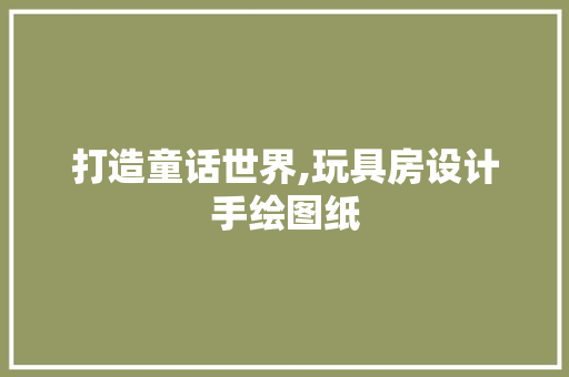 打造童话世界,玩具房设计手绘图纸