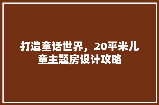 打造童话世界，20平米儿童主题房设计攻略