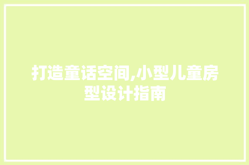 打造童话空间,小型儿童房型设计指南